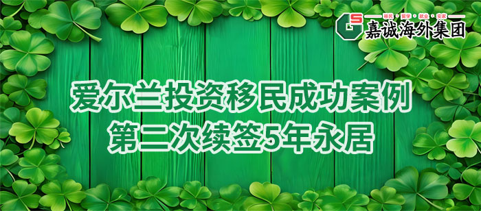 爱尔兰投资移民成功案例-第二次续签5年永居获批