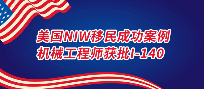 美国NIW移民成功案例-机械工程师获批I-140